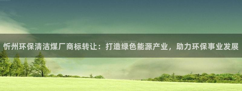 凯发app官方网站 农业app下载每日互动：忻州环保清洁煤厂商标转让：打造绿色能源产业，助力环保事业