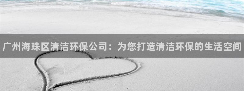 <h1>凯发k8国际版官网汇金科技</h1>广州海珠区清洁环保公司：为您打造清洁环保的生活空间