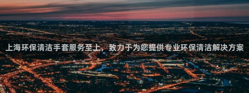 <h1>凯发k8官方网娱乐官方彩讯股份</h1>上海环保清洁手套服务至上，致力于为您提供专业环保清洁解决方案